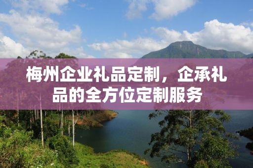 梅州企业礼品定制，企承礼品的全方位定制服务