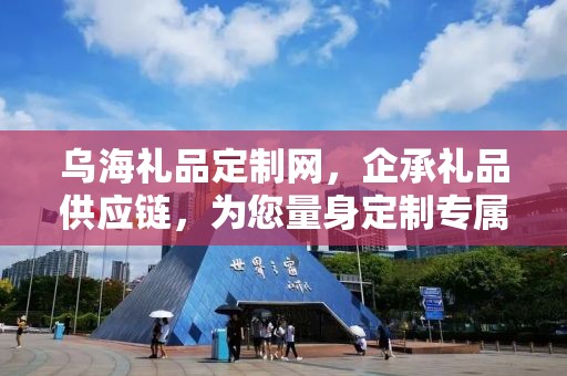 乌海礼品定制网，企承礼品供应链，为您量身定制专属礼品