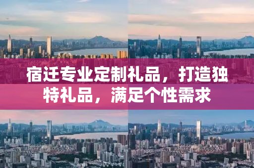 宿迁专业定制礼品，打造独特礼品，满足个性需求