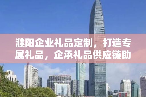 濮阳企业礼品定制，打造专属礼品，企承礼品供应链助力企业发展