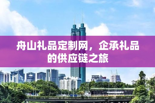 舟山礼品定制网，企承礼品的供应链之旅