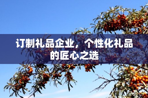 订制礼品企业，个性化礼品的匠心公司