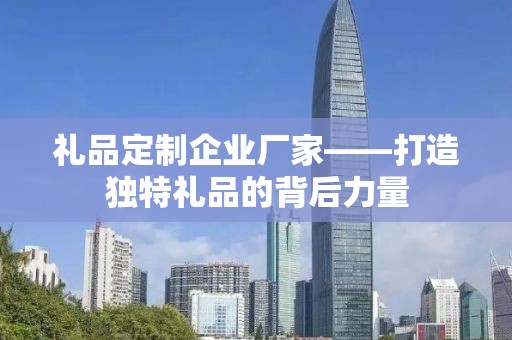 礼品定制企业厂家——打造独特礼品的背后力量