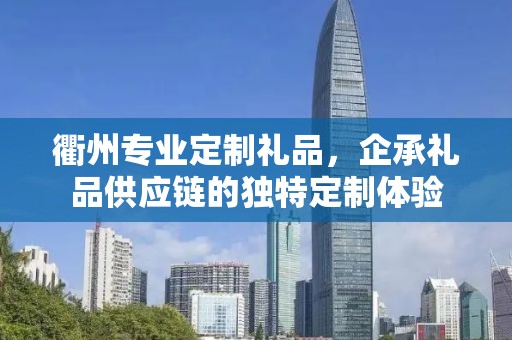 衢州专业定制礼品，企承礼品供应链的独特定制体验