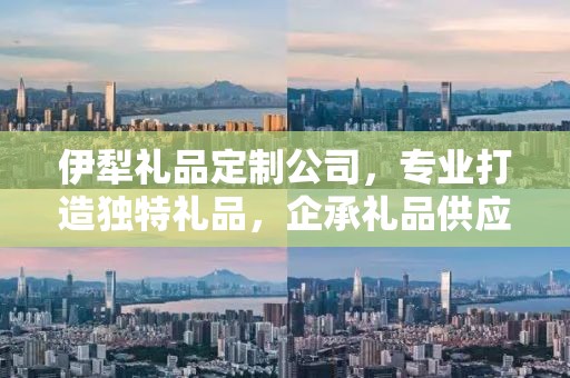 伊犁礼品定制公司，专业打造独特礼品，企承礼品供应链引领行业新风尚