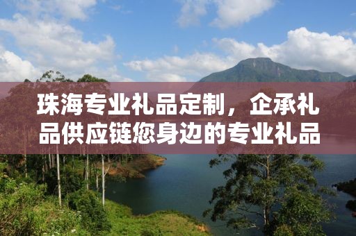 珠海专业礼品定制，企承礼品供应链您身边的专业礼品定制公司