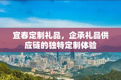 宜春定制礼品，企承礼品供应链的独特定制体验