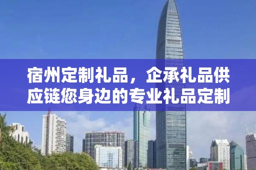 宿州定制礼品，企承礼品供应链您身边的专业礼品定制公司