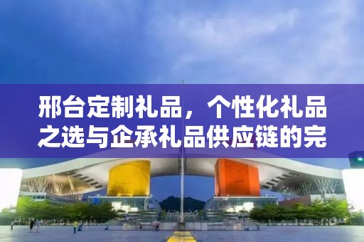 邢台定制礼品，个性化礼品之选与企承礼品供应链的完美结合