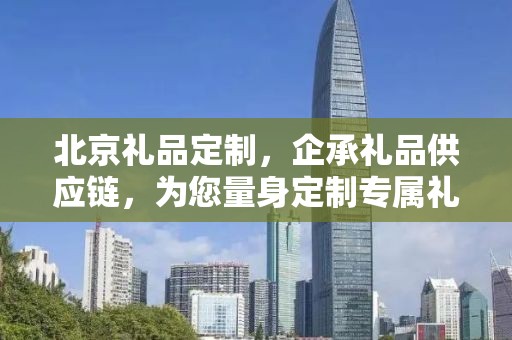 北京礼品定制，企承礼品供应链，为您量身定制专属礼品