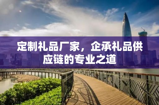 定制礼品厂家，企承礼品供应链的专业之道
