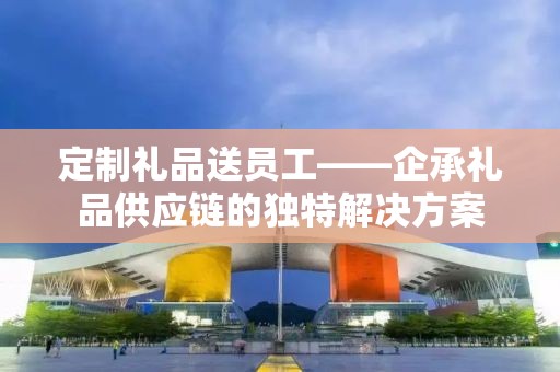 公司定制礼品方案——企承礼品供应链的独特优势