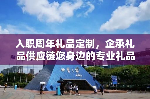 入职周年礼品定制，企承礼品供应链您身边的专业礼品定制公司