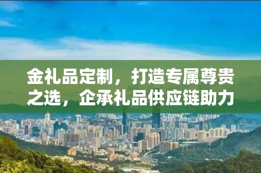 金礼品定制，打造专属尊贵之选，企承礼品供应链助力商务之选