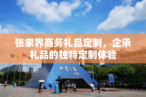 张家界商务礼品定制，企承礼品的独特定制体验